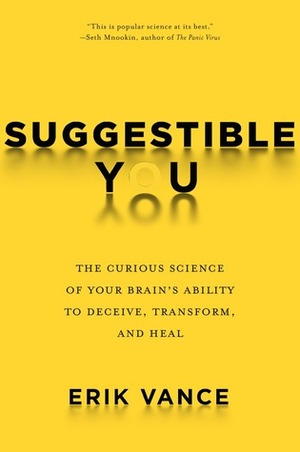 Suggestible You: Placebos. False Memories, Hypnosis and the Power of Your Astonishing Brain by Erik Vance
