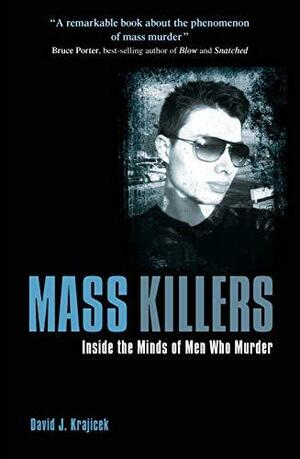 Mass Killers: Inside the Minds of Men Who Murder by David J. Krajicek