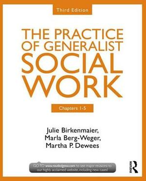 Chapters 1-5: The Practice of Generalist Social Work, Third Edition by Julie Birkenmaier, Marla Berg-Weger