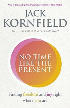 No Time Like the Present: Finding Freedom and Joy Where You Are by Jack Kornfield