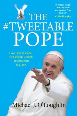 The Tweetable Pope: How Francis Shapes the Catholic Church 140 Characters at a Time by Michael O'Loughlin