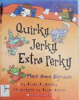 Quirky, Jerky, Extra-perky: More about Adjectives by Brian P. Cleary