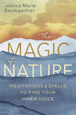 The Magic of Nature: Meditations & Spells to Find Your Inner Voice by Jessica Marie Baumgartner