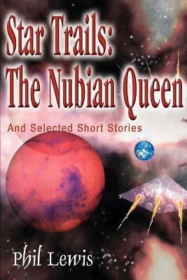 Star Trails: The Nubian Queen: And Selected Short Stories by Phil Lewis