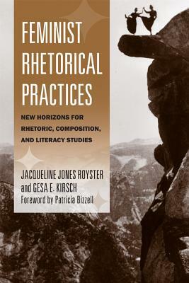 Feminist Rhetorical Practices: New Horizons for Rhetoric, Composition, and Literacy Studies by Jacqueline Jones Royster, Gesa E. Kirsch