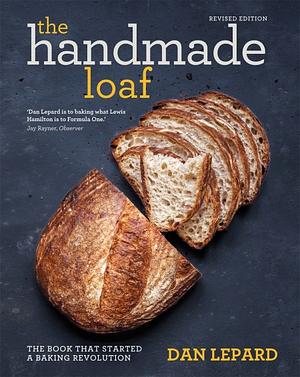 The Handmade Loaf: The Book That Started a Baking Revolution by Dan Lepard