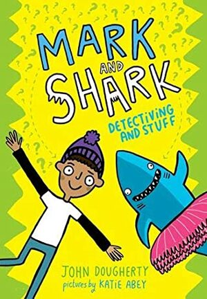 Mark and Shark: Detectiving and Stuff by Katie Abey, John Dougherty