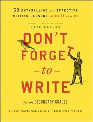 Don't Forget to Write for the Secondary Grades: 50 Enthralling and Effective Writing Lessons (Ages 11 and Up) by Dave Eggers, 826 National, Jennifer Traig