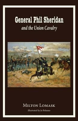 General Phil Sheridan and the Union Cavalry by Milton Lomask