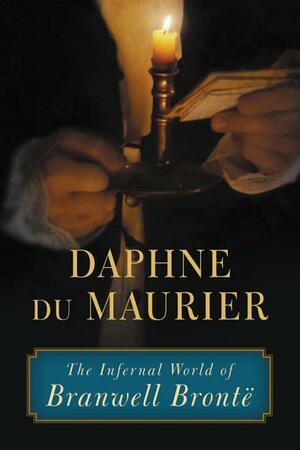 The Infernal World of Branwell Brontë by Daphne du Maurier