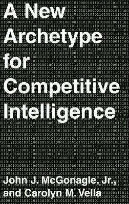 A New Archetype for Competitive Intelligence by Carolyn M. Vella, John J. McGonagle