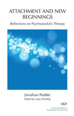 Attachment and New Beginnings: Reflections on Psychoanalytic Therapy by Jonathan Pedder