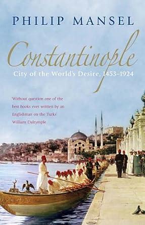 Constantinople: City of the World's Desire, 1453-1924 by Philip Mansel