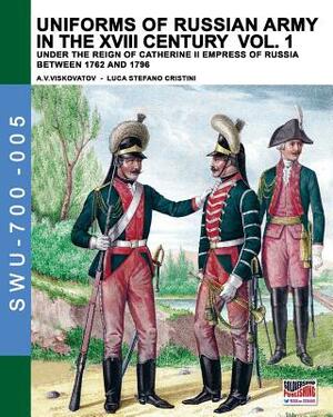 Uniforms of Russian army in the XVIII century Vol. 1: Under the reign of Catherine II Empress of Russia between 1762 and 1796 by Luca Stefano Cristini