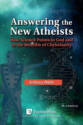 Answering the New Atheists: How Science Points to God and to the Benefits of Christianity by Anthony Walsh