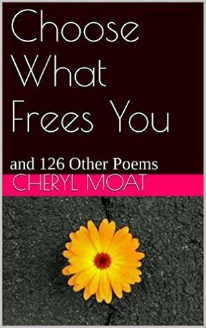 Choose What Frees You: and 126 Other Poems by Cheryl Taylor