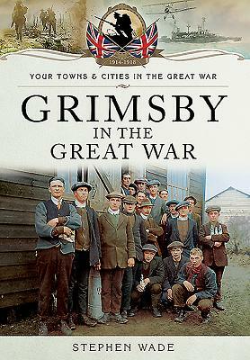 Grimsby in the Great War by Stephen Wade