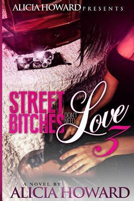 Street Bitches Don't Love Need 3 by Alicia Howard