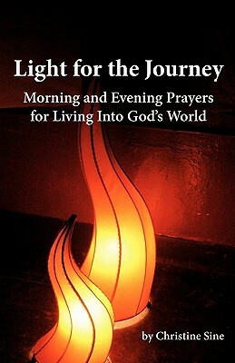 Light for the Journey: Morning and Evening Prayers for Living Into God's World by Christine Sine