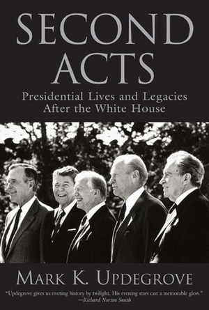 Second Acts: Presidential Lives and Legacies After the White House by Mark K. Updegrove