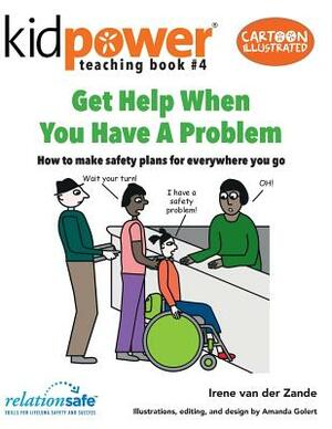 Get Help When You Have a Problem: How to Make Safety Plans for Everywhere You Go by Irene Van Der Zande