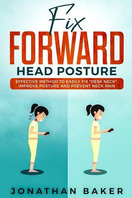 Fix Forward Head Posture: Effective Method to Easily Fix Desk Neck, Improve Posture and Prevent Neck Pain by Jonathan Baker