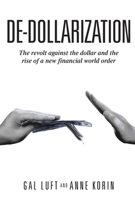 De-dollarization: The revolt against the dollar and the rise of a new financial world order by Gal Luft, Anne Korin