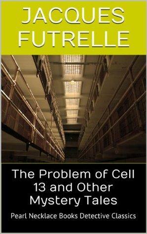 The Problem of Cell 13 and Other Stories: Detective Classics by Jacques Futrelle