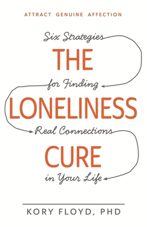 The Loneliness Cure: Six Strategies for Finding Real Connections in Your Life by Kory Floyd