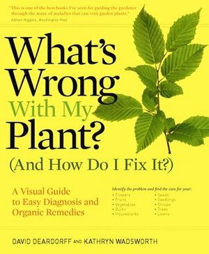 What's Wrong With My Plant? (And How Do I Fix It?): A Visual Guide to Easy Diagnosis and Organic Remedies by Kathryn Wadsworth, David Deardorff