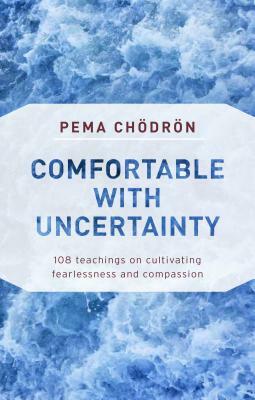 Comfortable with Uncertainty: 108 Teachings on Cultivating Fearlessness and Compassion by Pema Chödrön