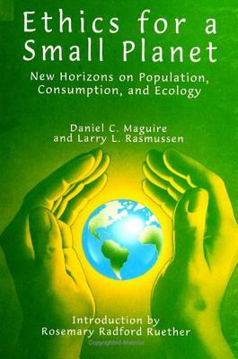 Ethics for a Small Planet: New Horizons on Population, Consumption, and Ecology by Daniel C. Maguire, Larry L. Rasmussen