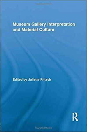 Museum Gallery Interpretation and Material Culture by Juliette Fritsch