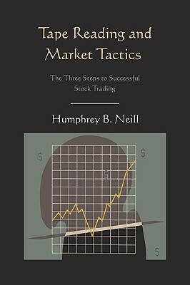 Tape Reading and Market Tactics: The Three Steps to Successful Stock Trading by Humphrey B. Neill