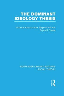 The Dominant Ideology Thesis by Nicholas Abercrombie, Stephen Hill, Bryan S. Turner