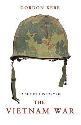 A Short History of the Vietnam War by Gordon Kerr