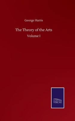 The Theory of the Arts: Volume I by George Harris