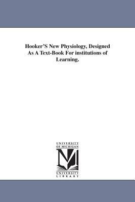 Hooker'S New Physiology, Designed As A Text-Book For institutions of Learning. by Worthington Hooker