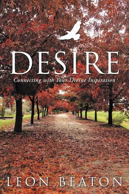 Desire: Connecting with Your Divine Inspiration by Leon Beaton