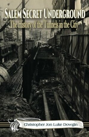 Salem Secret Underground:The History of the Tunnels in the City by Christopher Jon Luke Dowgin