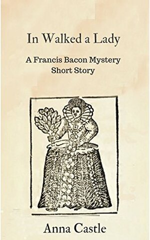 In Walked a Lady: A Francis Bacon mystery short story by Anna Castle