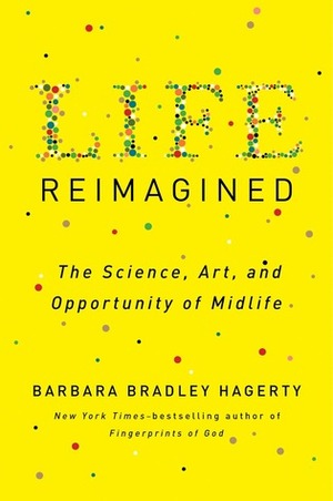 Life Reimagined: The Science, Art, and Opportunity of Midlife by Barbara Bradley Hagerty