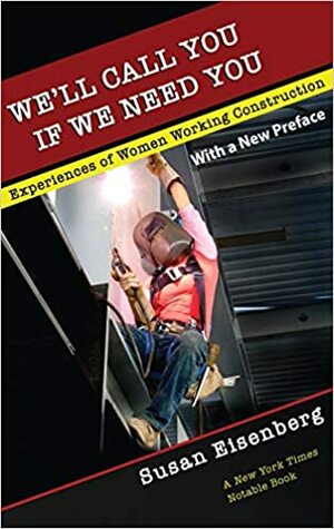 We'll Call You If We Need You: Experiences of Women Working Construction by Susan Eisenberg