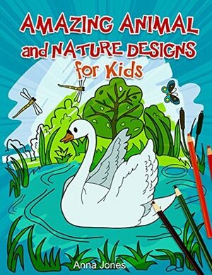 Amazing Animal and Nature Designs for Kids (ocean designs, animal designs, nature patterns) by Anna Jones