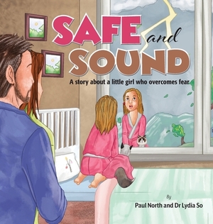 Safe and Sound.: A story about a little girl who overcomes fear. by Paul North, Lydia So