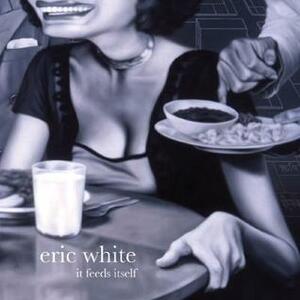Eric White: It Feeds Itself by Eric White