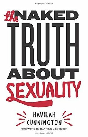 The Naked Truth About Sexuality by Havilah Cunnington