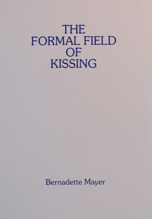 The Formal Field of Kissing by Bernadette Mayer