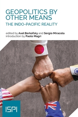 Geopolitics by Other Means: The Indo-Pacific Reality by Sergio Miracola, Axel Berkofsky