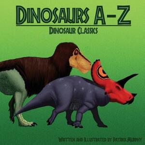 Dinosaurs A-Z: Classic Dinosaurs by Patrick Murphy